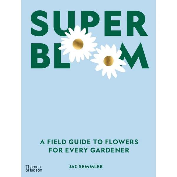 Super Bloom: A Field Guide to Flowers For Every Gardener by Jac Semmler - Book