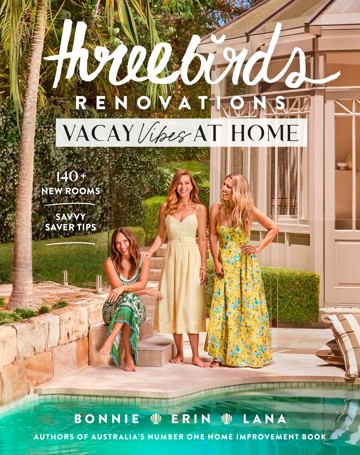 Three Birds Renovations: Vacay Vibes at Home by Bonnie Hindmarsh, Erin Cayless and Lana Taylor - Book